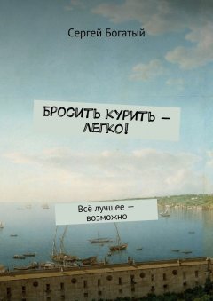 Сергей Богатый - Бросить курить – легко! Всё лучшее – возможно