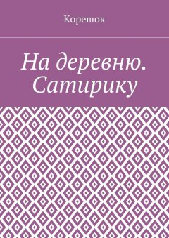 Корешок - На деревню. Сатирику