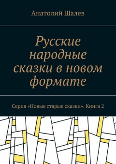 Анатолий Шалев - Русские народные сказки в новом формате. Серия «Новые старые сказки». Книга 2