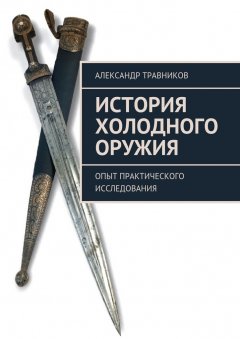 Александр Травников - История холодного оружия. Опыт практического исследования