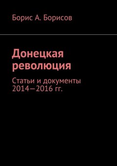 Борис Борисов - Донецкая революция. Статьи и документы 2014—2016 гг.