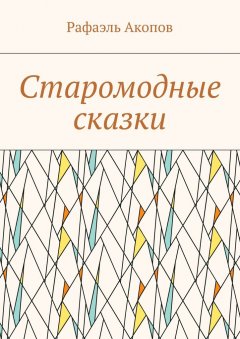 Рафаэль Акопов - Старомодные сказки