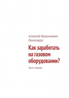 Алексей Леонгардт - Как заработать на газовом оборудовании? Часть первая