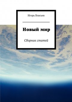 Игорь Власьев - Новый мир. Сборник статей
