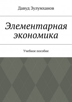 Давуд Зулумханов - Элементарная экономика. Учебное пособие