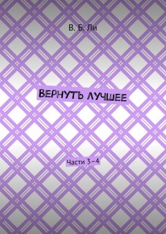 В. Ли - Вернуть лучшее. Части 3–4