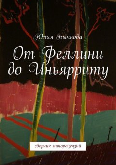 Юлия Бычкова - От Феллини до Иньярриту. Сборник кинорецензий