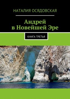 Наталия Осядовская - Андрей в Новейшей Эре. Книга третья