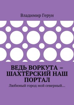 Владимир Герун - Ведь Воркута – шахтёрский наш портал. Любимый город мой северный…