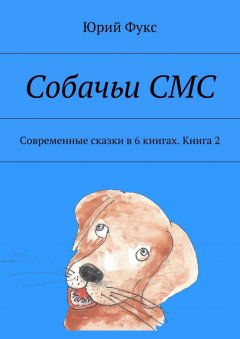 Юрий Фукс - Собачьи СМС. Современные сказки в 6 книгах. Книга 2