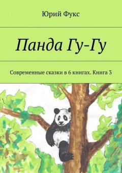 Юрий Фукс - Панда Гу-Гу. Современные сказки в 6 книгах. Книга 3