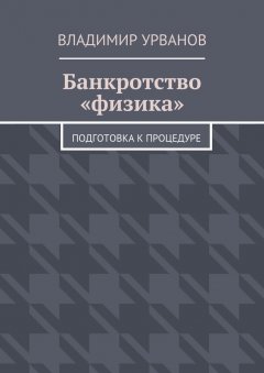 Владимир Урванов - Банкротство «физика». Подготовка к процедуре