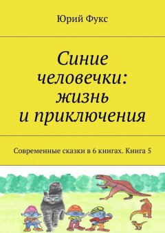 Юрий Фукс - Синие человечки: жизнь и приключения. Современные сказки в 6 книгах. Книга 5