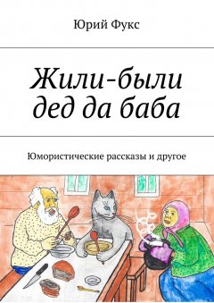 Юрий Фукс - Жили-были дед да баба. Юмористические рассказы и другое