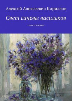 Алексей Кириллов - Свет синевы васильков. Стихи о природе