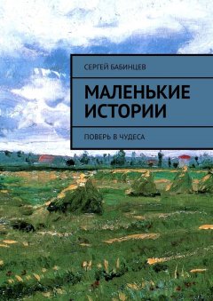 Сергей Бабинцев - Маленькие истории. Поверь в чудеса