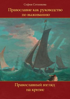 София Сотникова - Православие как руководство по выживанию. Православный взгляд на кризис