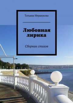 Татьяна Мершукова - Любовная лирика. Сборник стихов