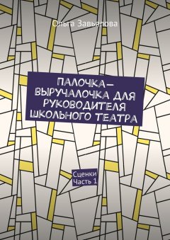 Ольга Завьялова - Палочка-выручалочка для руководителя школьного театра. Сценки. Часть 1