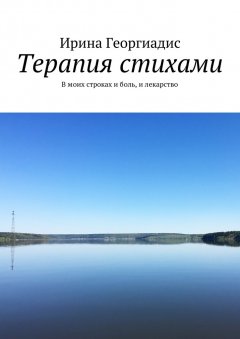 Ирина Георгиадис - Терапия стихами. В моих строках и боль, и лекарство