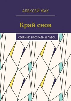 Алексей Жак - Край снов. Сборник. Рассказы и пьеса