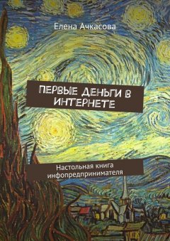 Елена Ачкасова - Первые деньги в Интернете. Настольная книга инфопредпринимателя