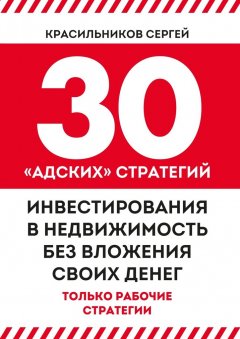 Сергей Красильников - 30 «адских» стратегий инвестирования в недвижимость без вложения своих денег