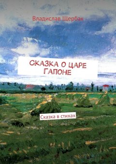 Владислав Щербак - Сказка о царе Гапоне. Сказка в стихах