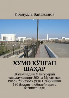 Ибадулла Байджанов - Ҳумо қўнган шаҳар. Жалолиддин Мангуберди таваллудининг 800 ва Муҳаммад Ризо Эрниёзбек ўғли Огаҳийнинг 190 йиллиги юбилейларига бағишланади