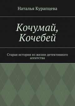 Наталья Курапцева - Кочумай, Кочебей. Старая история из жизни детективного агентства