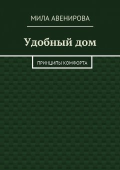 Мила Авенирова - Удобный дом. Принципы комфорта