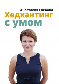 Анастасия Глебова - Хедхантинг с умом