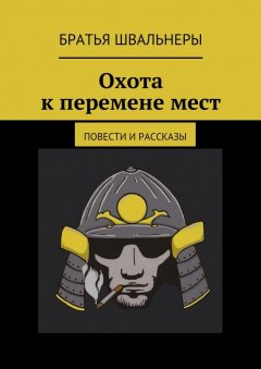 Братья Швальнеры - Охота к перемене мест. Повести и рассказы