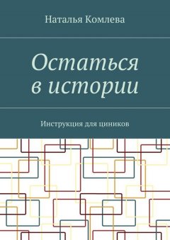 Наталья Комлева - Остаться в истории. Инструкция для циников