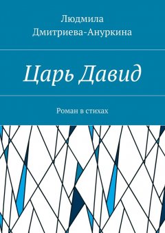 Людмила Дмитриева-Ануркина - Царь Давид. Роман в стихах