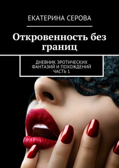 Екатерина Серова - Откровенность без границ. Дневник эротических фантазий и похождений. Часть 1