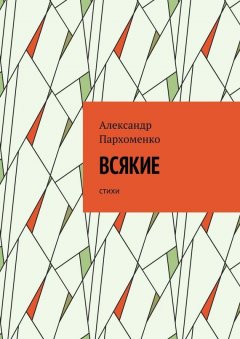 Александр Пархоменко - Всякие. Стихи