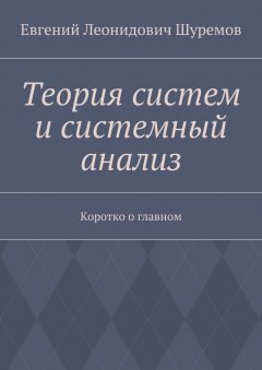 Евгений Шуремов - Теория систем и системный анализ. Коротко о главном