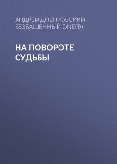 Андрей Днепровский-Безбашенный (A.DNEPR) - На повороте судьбы