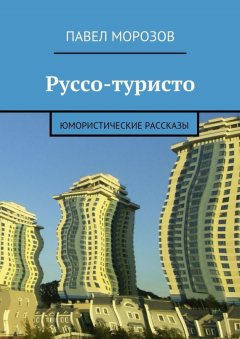 Павел Морозов - Руссо-туристо. Юмористические рассказы