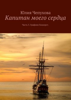 Юлия Чепухова - Капитан моего сердца. Часть 3. Графиня Хокхерст