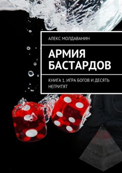 Алекс Молдаванин - Армия Бастардов. Книга 1. Игра богов и десять негритят