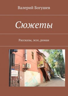 Валерий Богушев - Сюжеты. Рассказы, эссе, роман