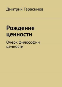 Дмитрий Герасимов - Рождение ценности. Очерк философии ценности