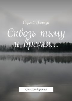 Сергей Береза - Сквозь тьму и время… Стихотворения