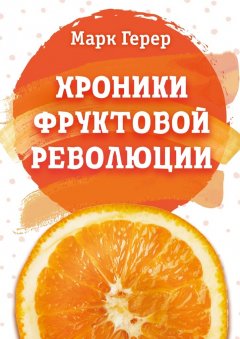 Марк Герер - Хроники Фруктовой революции