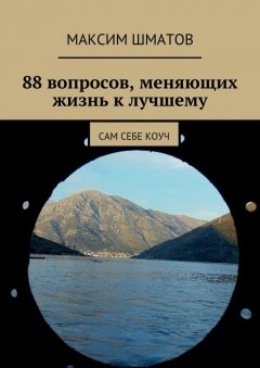 Максим Шматов - 88 вопросов, меняющих жизнь к лучшему. Сам себе коуч