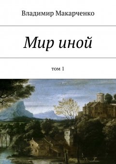 Владимир Макарченко - Мир иной. Том 1
