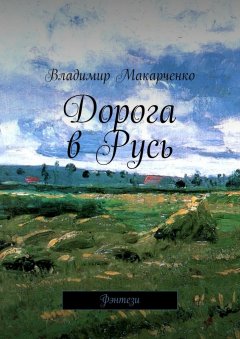 Владимир Макарченко - Дорога в Русь. Фэнтези