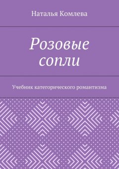 Наталья Комлева - Розовые сопли. Учебник категорического романтизма